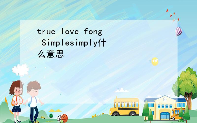 true love fong Simplesimply什么意思