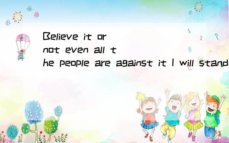 Believe it or not even all the people are against it I will stand at your side 这句话的意思是什么?