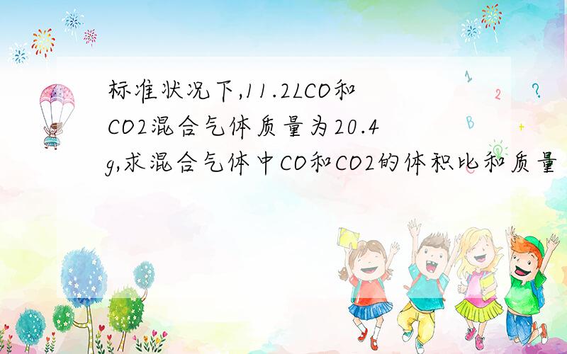标准状况下,11.2LCO和CO2混合气体质量为20.4g,求混合气体中CO和CO2的体积比和质量