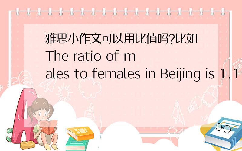 雅思小作文可以用比值吗?比如The ratio of males to females in Beijing is 1.1 to 1RT.老师一直让我们背模板,可我觉得模板真心没什么意思,觉得自己也能写,为啥要模板?而且都是老套路,什么第一段一定要