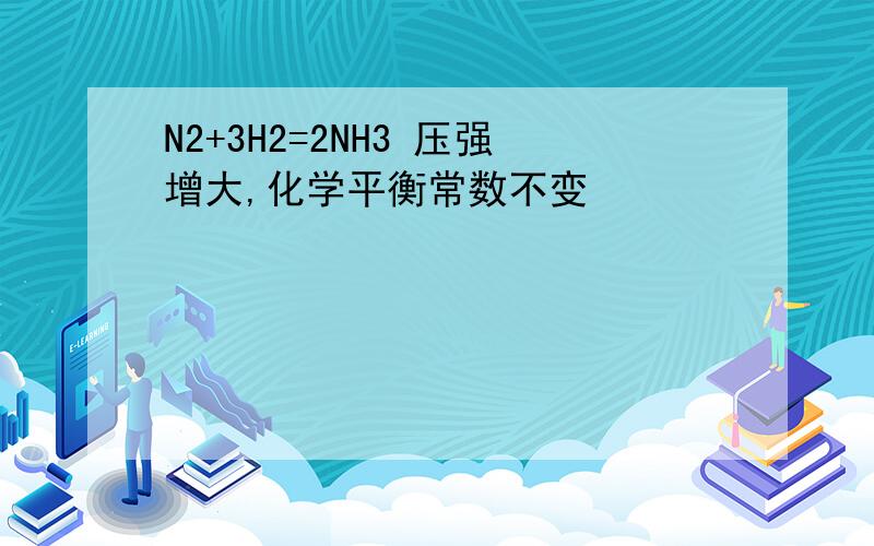 N2+3H2=2NH3 压强增大,化学平衡常数不变