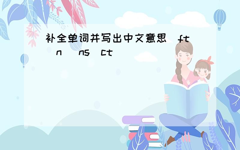 补全单词并写出中文意思_ft_n _ns_ct