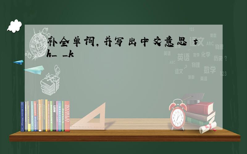 补全单词,并写出中文意思 th_ _k