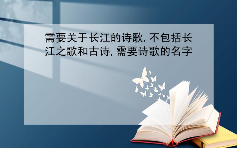 需要关于长江的诗歌,不包括长江之歌和古诗,需要诗歌的名字