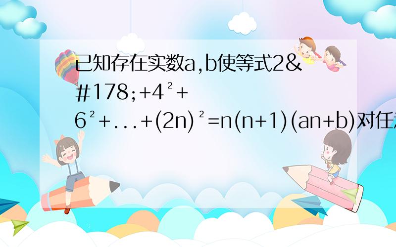 已知存在实数a,b使等式2²+4²+6²+...+(2n)²=n(n+1)(an+b)对任意的正整数n都成立,则a,b=