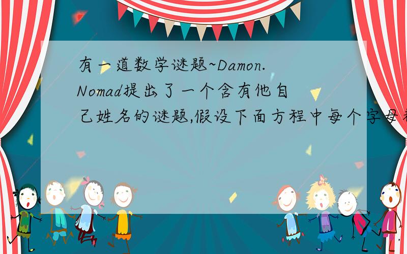 有一道数学谜题~Damon.Nomad提出了一个含有他自己姓名的谜题,假设下面方程中每个字母都代表了一个唯一的数字(例如,ABCD可能代表1234)NOMADx4=DAMON,DAMON代表了哪几个数字?