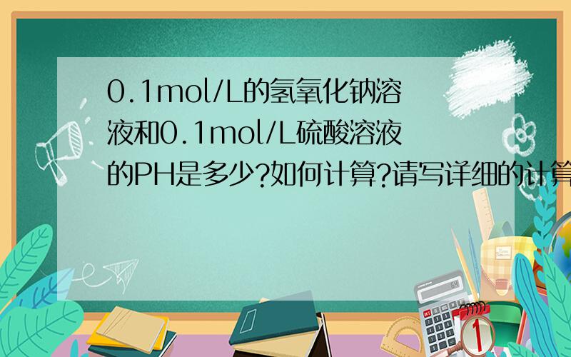 0.1mol/L的氢氧化钠溶液和0.1mol/L硫酸溶液的PH是多少?如何计算?请写详细的计算方法.