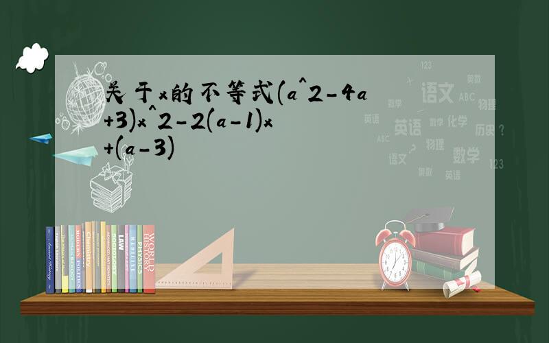 关于x的不等式(a^2-4a+3)x^2-2(a-1)x+(a-3)