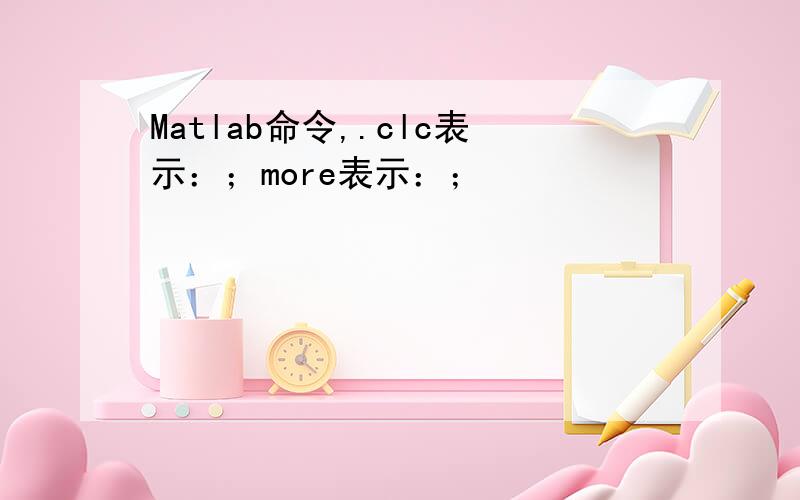 Matlab命令,.clc表示：；more表示：；