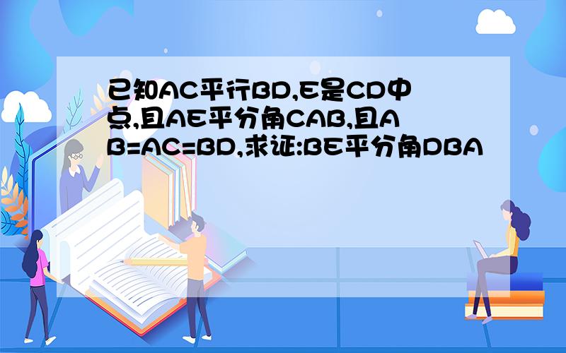 已知AC平行BD,E是CD中点,且AE平分角CAB,且AB=AC=BD,求证:BE平分角DBA