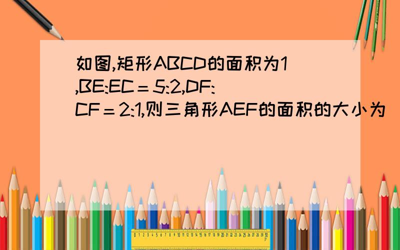 如图,矩形ABCD的面积为1,BE:EC＝5:2,DF:CF＝2:1,则三角形AEF的面积的大小为________.