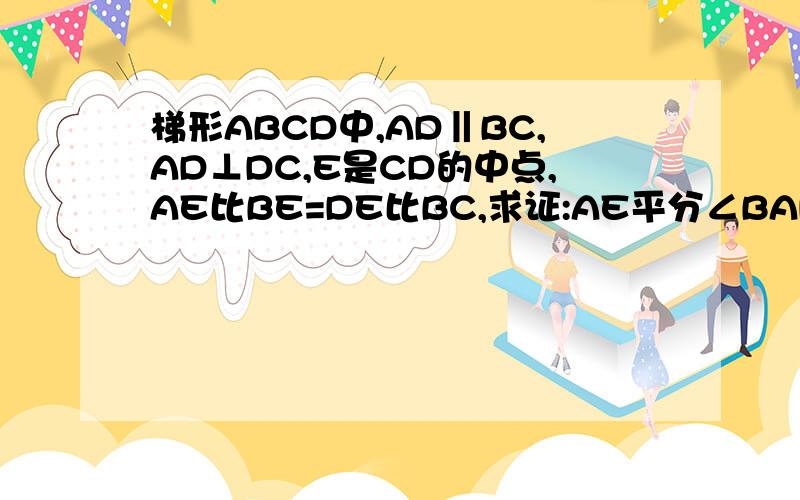 梯形ABCD中,AD‖BC,AD⊥DC,E是CD的中点,AE比BE=DE比BC,求证:AE平分∠BAD