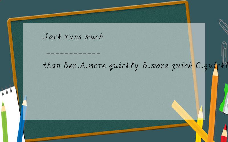 Jack runs much ____________ than Ben.A.more quickly B.more quick C.quickly D.quick