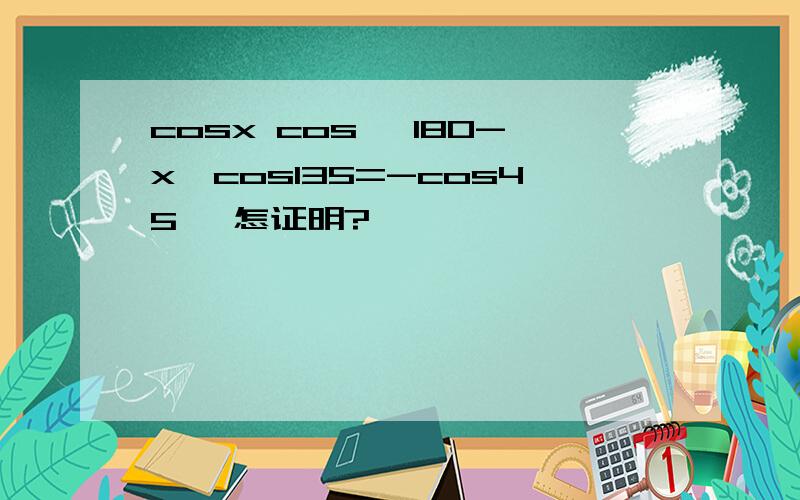 cosx cos 【180-x】cos135=-cos45` 怎证明?