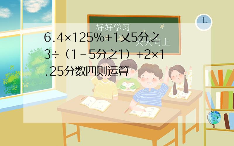 6.4×125%+1又5分之3÷（1-5分之1）+2×1.25分数四则运算