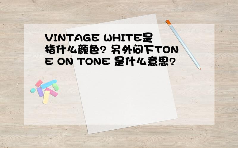 VINTAGE WHITE是指什么颜色? 另外问下TONE ON TONE 是什么意思?