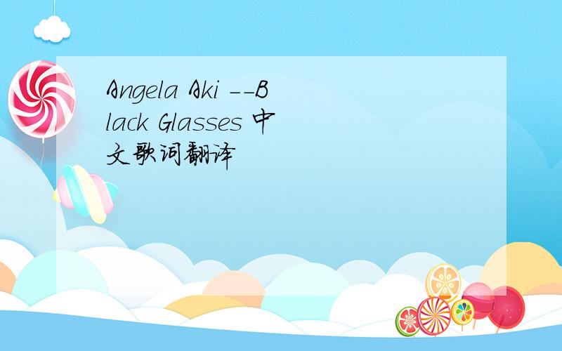 Angela Aki --Black Glasses 中文歌词翻译