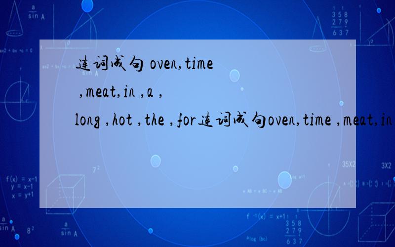 连词成句 oven,time ,meat,in ,a ,long ,hot ,the ,for连词成句oven,time ,meat,in ,a ,long ,hot ,the ,for ,cook ,a