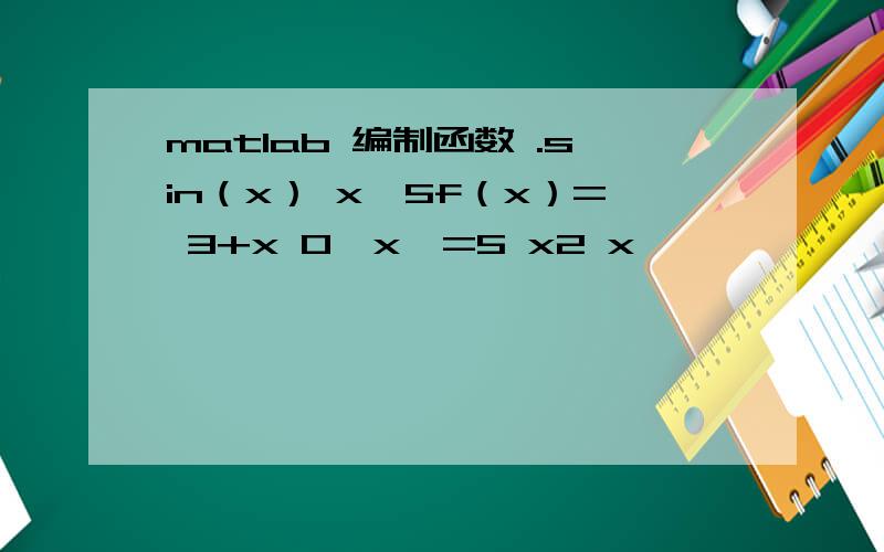 matlab 编制函数 .sin（x） x〉5f（x）= 3+x 0〈x〈=5 x2 x