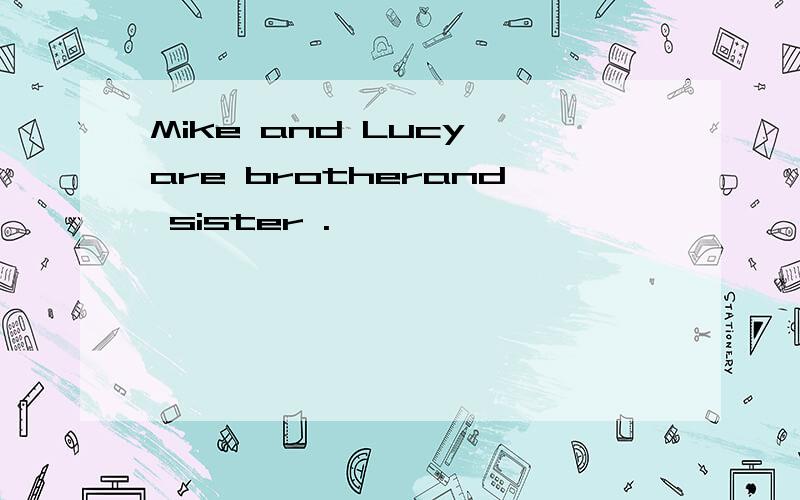 Mike and Lucy are brotherand sister .