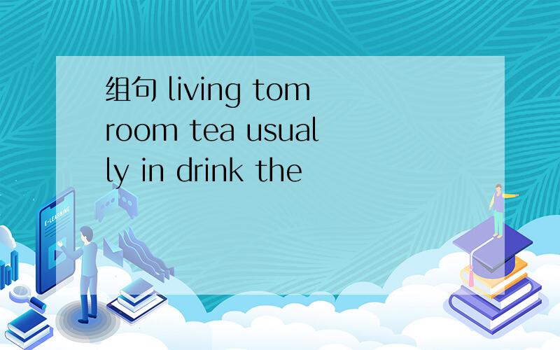 组句 living tom room tea usually in drink the