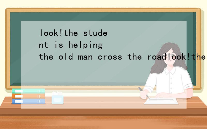 look!the student is helping the old man cross the roadlook!the student is helping the old man ___ ____the road(改为同义句)
