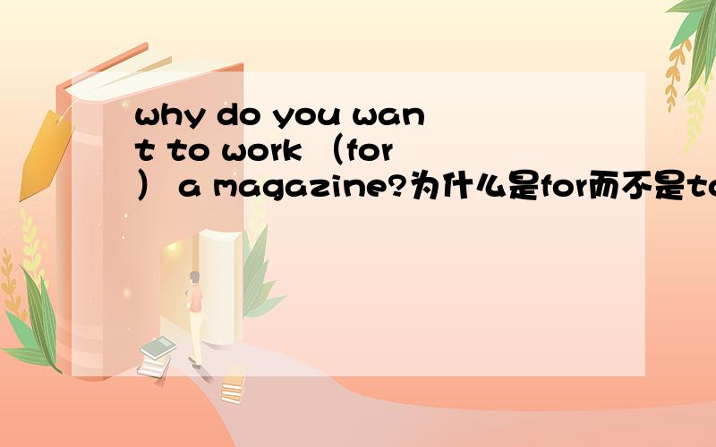 why do you want to work （for） a magazine?为什么是for而不是to