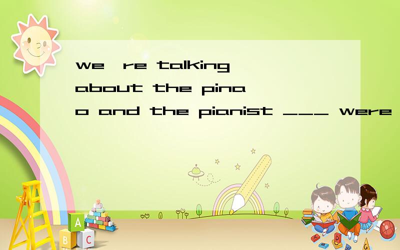 we're talking about the pinao and the pianist ___ were in the concert we attwe attended last night.A.which B.whom C.who D.that