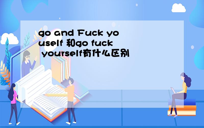 go and Fuck youself 和go fuck yourself有什么区别