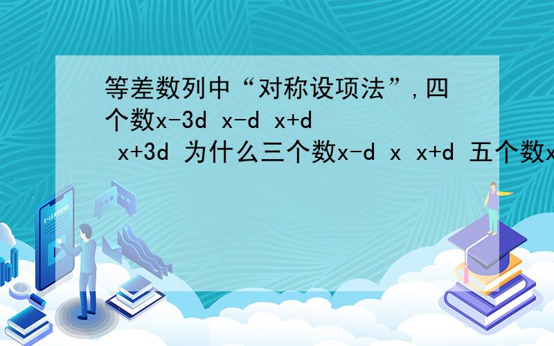 等差数列中“对称设项法”,四个数x-3d x-d x+d x+3d 为什么三个数x-d x x+d 五个数x-2d x-d x x+d x+2d 四个数x-3d x-d x+d x+3d 为什么偶数个是这样的?推理过程写一下或弄个例题证明.