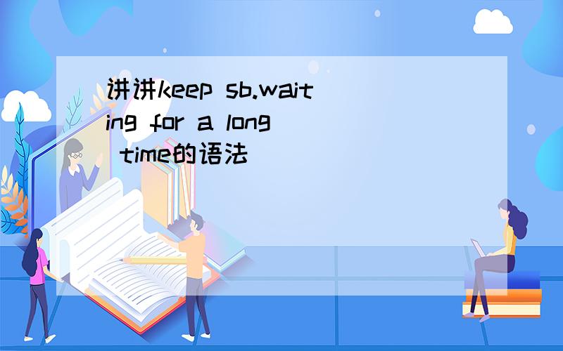 讲讲keep sb.waiting for a long time的语法