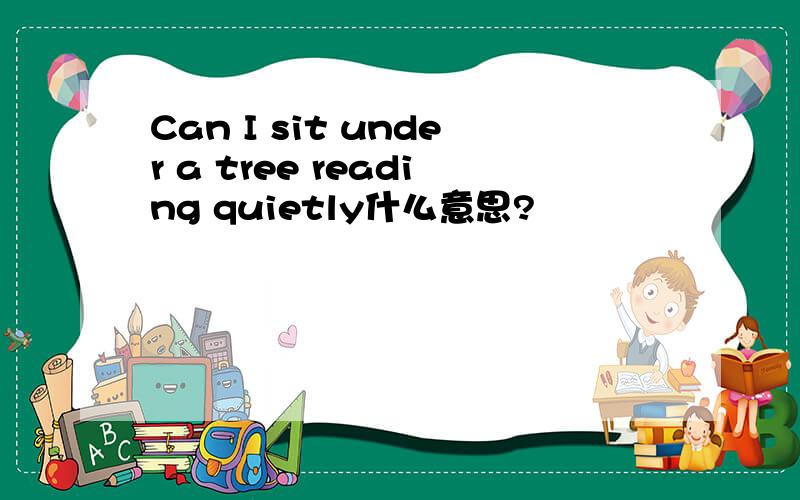 Can I sit under a tree reading quietly什么意思?