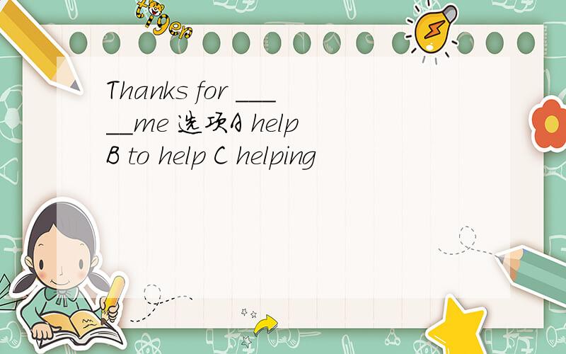 Thanks for _____me 选项A help B to help C helping