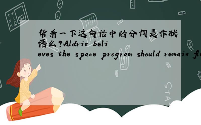 帮看一下这句话中的分词是作状语么?Aldrin believes the space program should remain flexible,responding to new priorities and available resources.responding是作状语修饰复合谓语remain flexible么?和这句话：The girls are bus