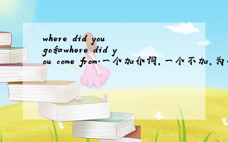 where did you go和where did you come from.一个加介词,一个不加,为什么,
