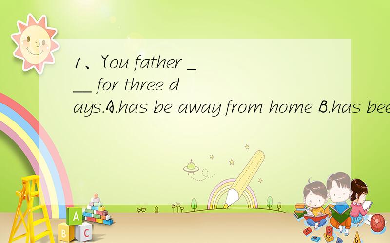 1、You father ___ for three days.A.has be away from home B.has been away from homeC.has leave home D.has left home这道题选B是不是因为leave是终止性动词不能与一段时间连用?2.There was almost no time for her to go to school this