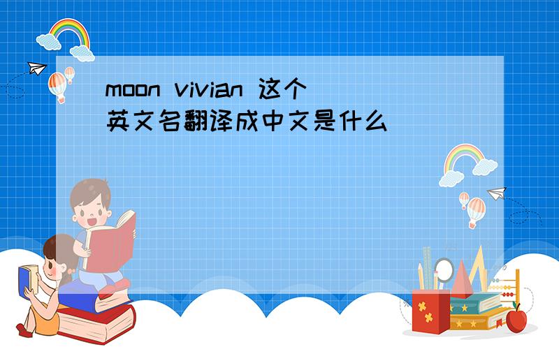 moon vivian 这个英文名翻译成中文是什么