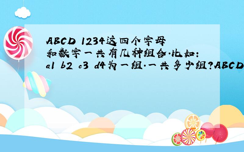 ABCD 1234这四个字母和数字一共有几种组合.比如：a1 b2 c3 d4为一组.一共多少组?ABCD 1234这四个字母和数字一共有几种组合。比如：a1 b2 c3 d4为一组。一共多少组？