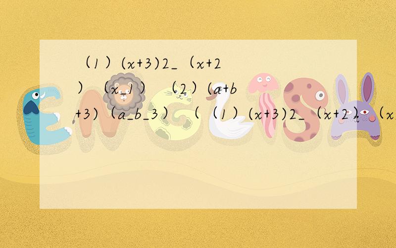（1）(x+3)2_（x+2）（x_1） （2）(a+b+3)（a_b_3） （（1）(x+3)2_（x+2）（x_1）         （2）(a+b+3)（a_b_3）  （用完整的过程回答）