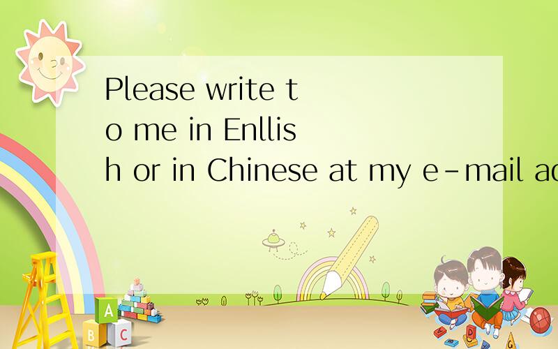 Please write to me in Enllish or in Chinese at my e-mail address这句话的意思,快