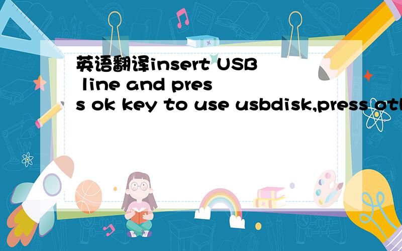 英语翻译insert USB line and press ok key to use usbdisk,press other key to cancel usbdiskBIOS Use_Monolith_2k_v0.0.8 爱国者的,