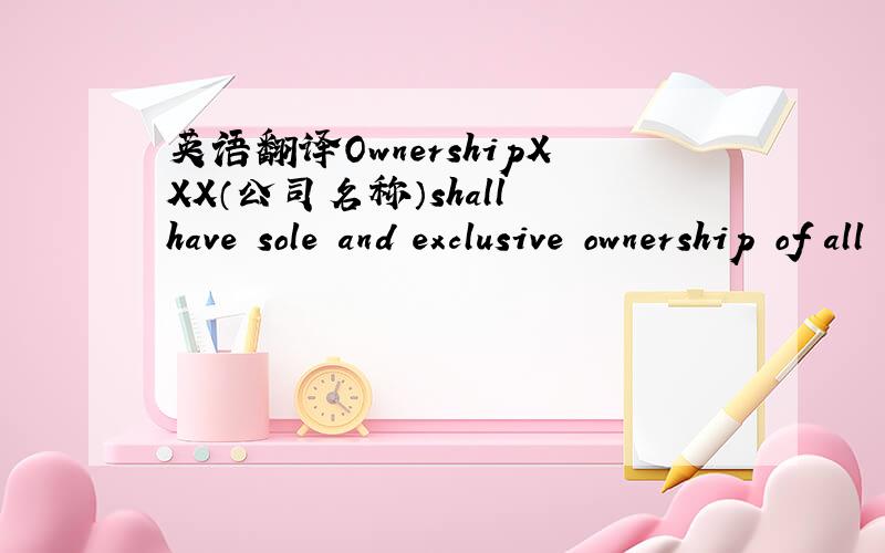 英语翻译OwnershipXXX（公司名称）shall have sole and exclusive ownership of all right,title,and interest in and to XXX（公司名称） Separate Intellectual Property.