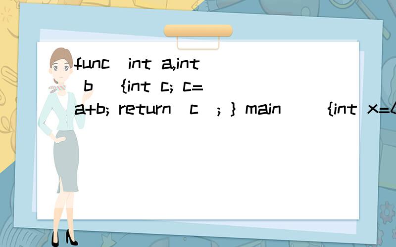 func(int a,int b) {int c; c=a+b; return(c); } main() {int x=6,y=7,z=8,r; r=func((x--,y++,x+y),z--);