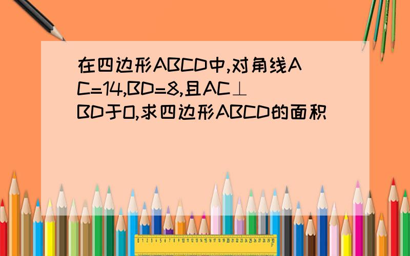 在四边形ABCD中,对角线AC=14,BD=8,且AC⊥BD于O,求四边形ABCD的面积