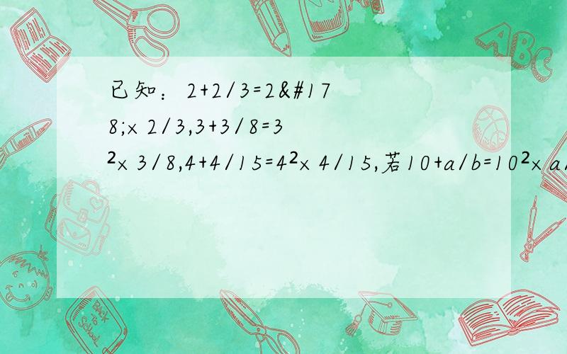 已知：2+2/3=2²×2/3,3+3/8=3²×3/8,4+4/15=4²×4/15,若10+a/b=10²×a/b（a，b为正整数），求a+b的值