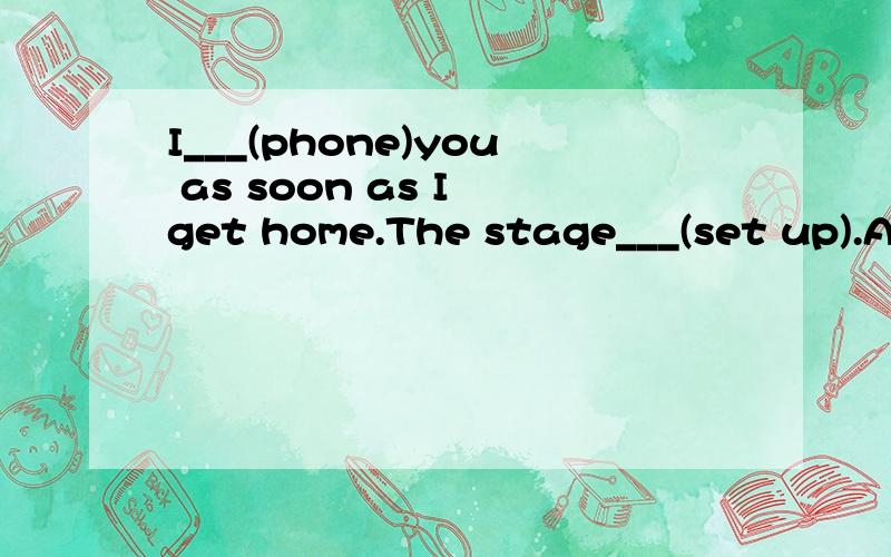 I___(phone)you as soon as I get home.The stage___(set up).Are you ready for the show?