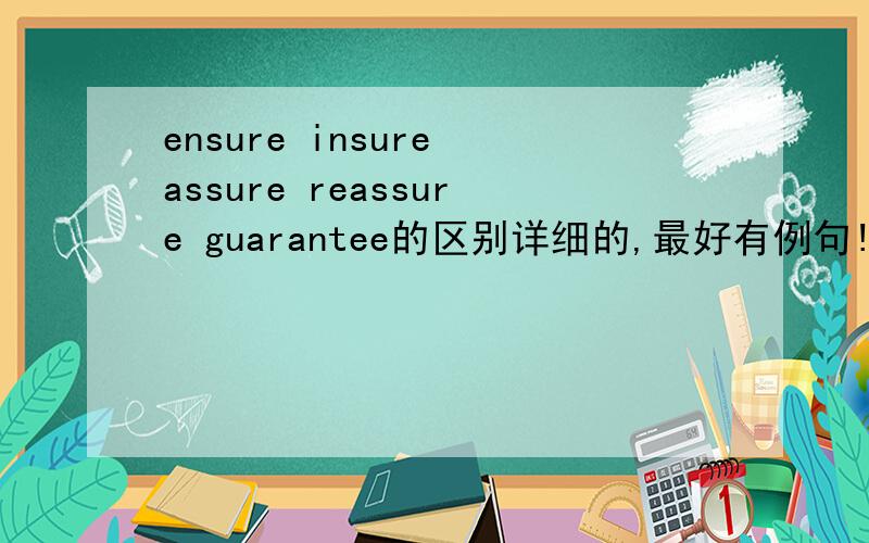 ensure insure assure reassure guarantee的区别详细的,最好有例句!