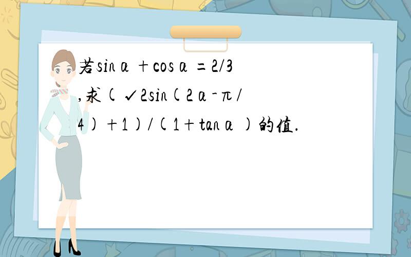 若sinα+cosα=2/3,求(√2sin(2α-π/4)+1)/(1+tanα)的值.