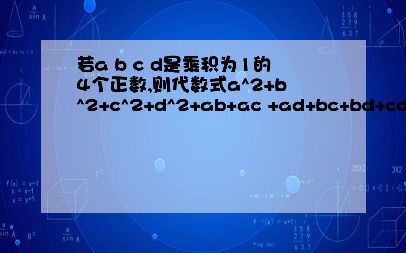 若a b c d是乘积为1的4个正数,则代数式a^2+b^2+c^2+d^2+ab+ac +ad+bc+bd+cd的最小值是_