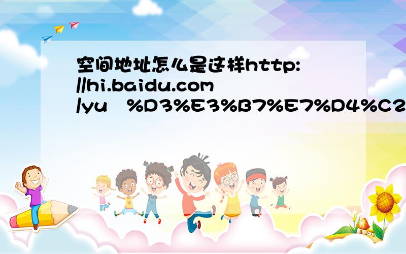 空间地址怎么是这样http://hi.baidu.com/yu˫%D3%E3%B7%E7%D4%C2